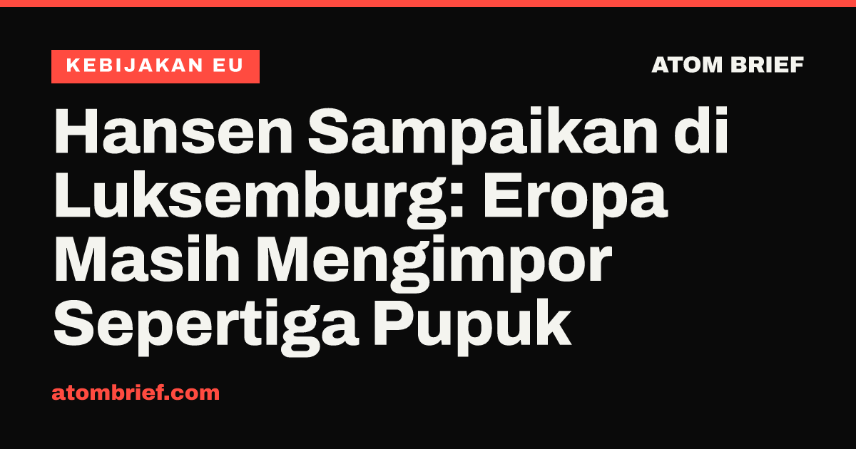 Hansen Sampaikan di Luksemburg: Eropa Masih Mengimpor Sepertiga Pupuk