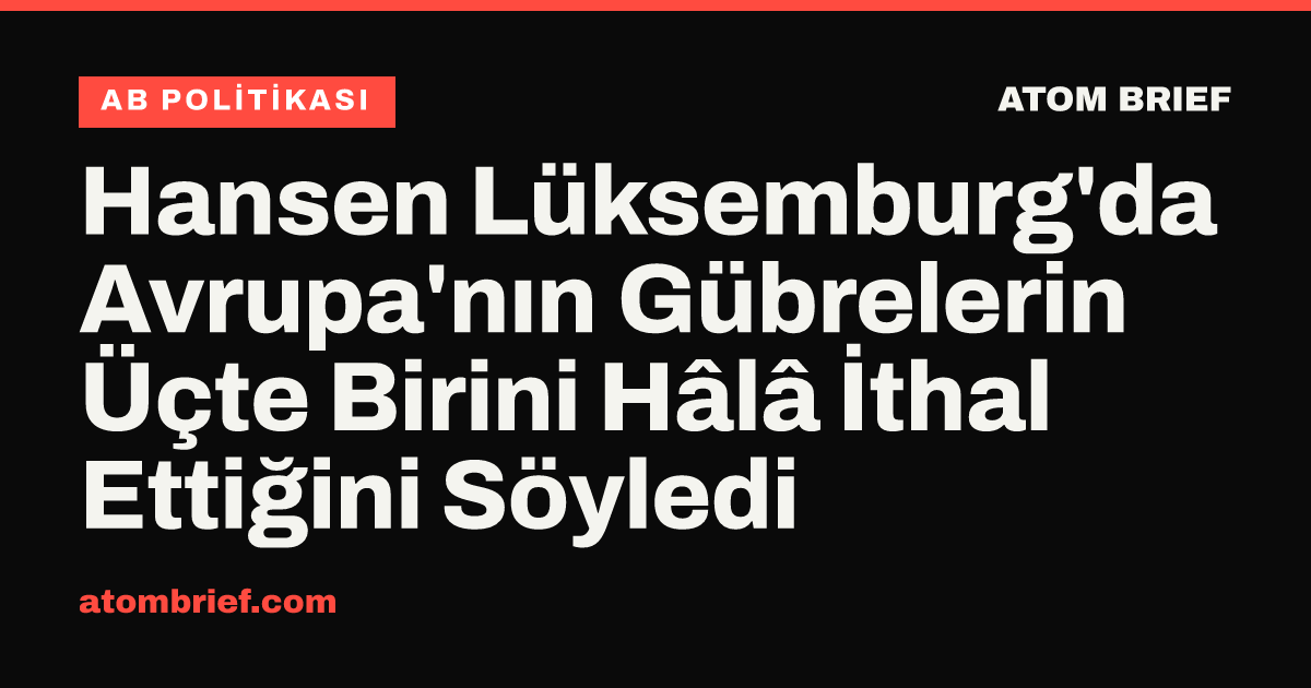 Hansen Lüksemburg'da Avrupa'nın Gübrelerin Üçte Birini Hâlâ İthal Ettiğini Söyledi