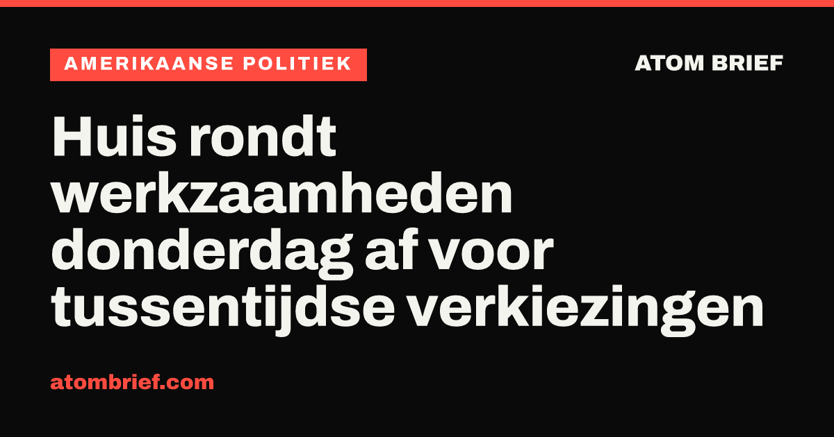Huis rondt werkzaamheden donderdag af voor tussentijdse verkiezingen