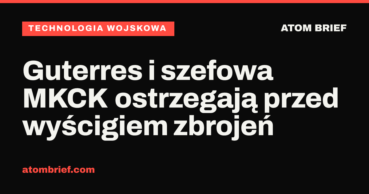 Guterres i szefowa MKCK ostrzegają przed wyścigiem zbrojeń