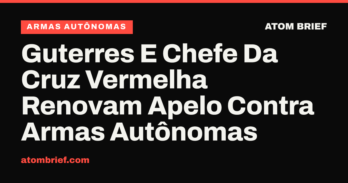 Guterres E Chefe Da Cruz Vermelha Renovam Apelo Contra Armas Autônomas