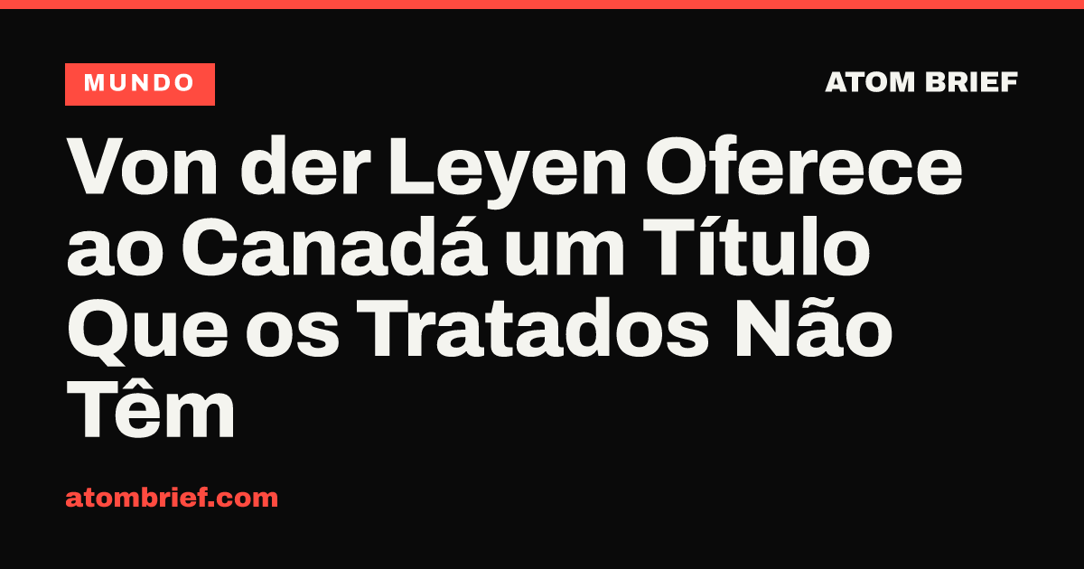 Von der Leyen Oferece ao Canadá um Título Que os Tratados Não Têm