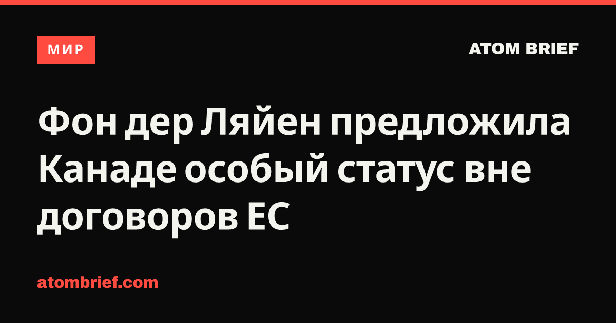 Фон дер Ляйен предложила Канаде особый статус вне договоров ЕС