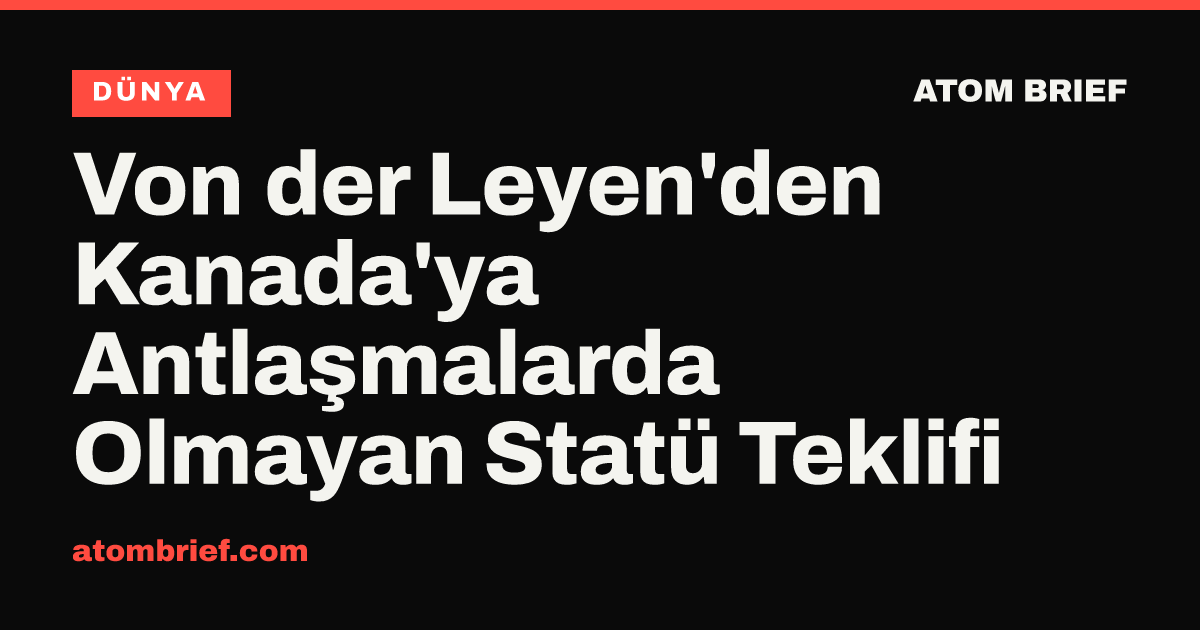 Von der Leyen'den Kanada'ya Antlaşmalarda Olmayan Statü Teklifi