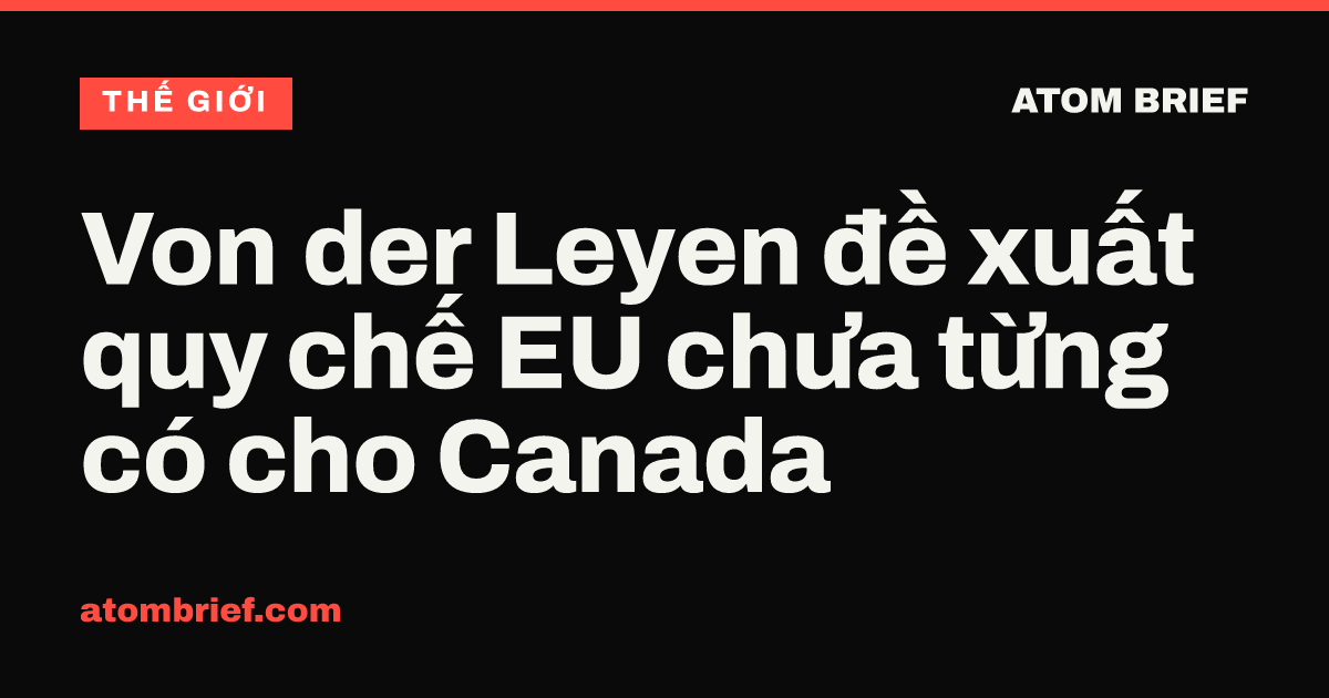Von der Leyen đề xuất quy chế EU chưa từng có cho Canada