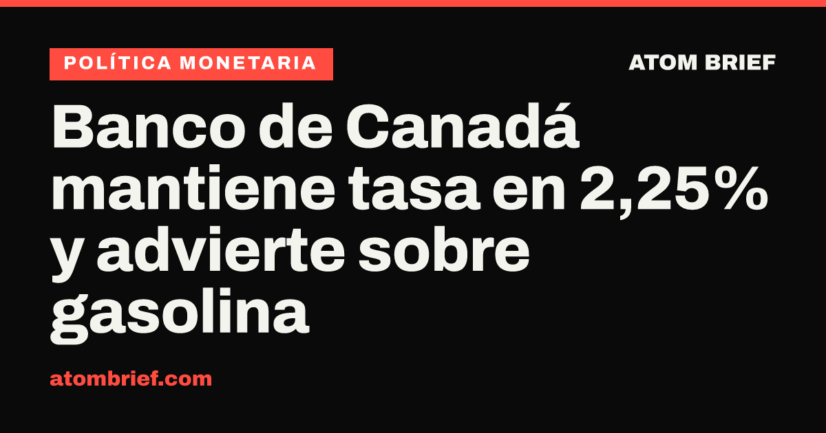 Banco de Canadá mantiene tasa en 2,25% y advierte sobre gasolina