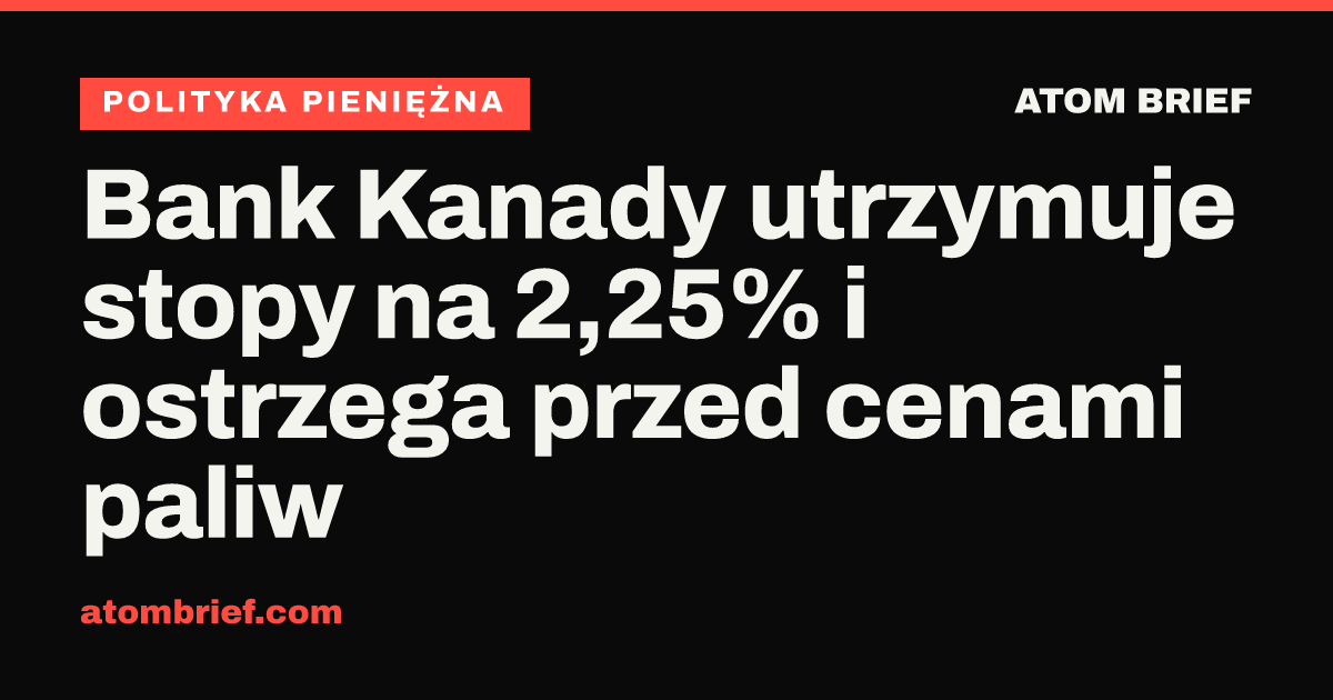 Bank Kanady utrzymuje stopy na 2,25% i ostrzega przed cenami paliw