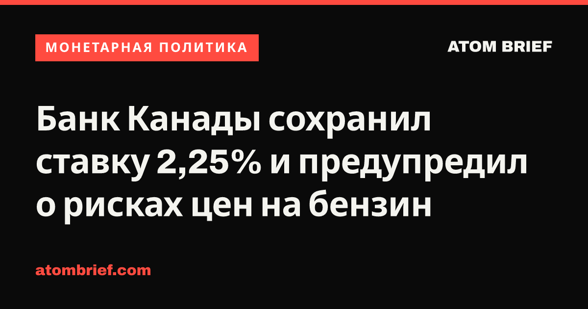 Банк Канады сохранил ставку 2,25% и предупредил о рисках цен на бензин