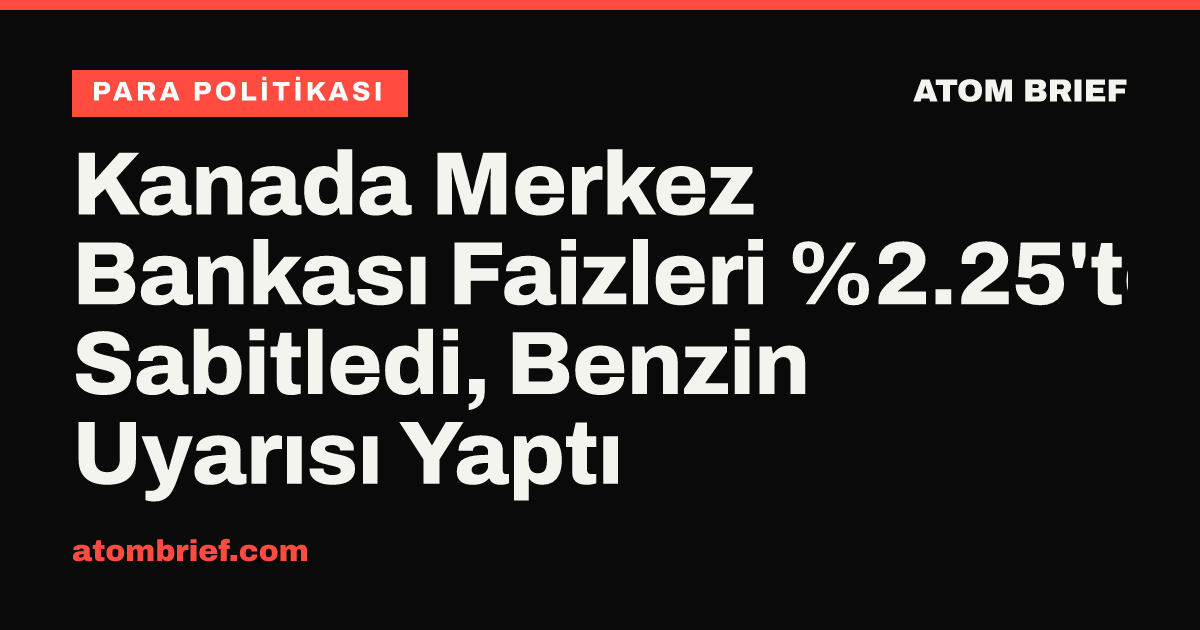 Kanada Merkez Bankası Faizleri %2.25'te Sabitledi, Benzin Uyarısı Yaptı