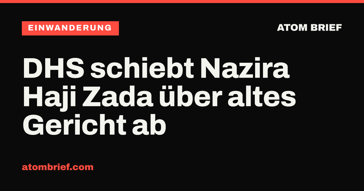DHS schiebt Nazira Haji Zada über altes Gericht ab