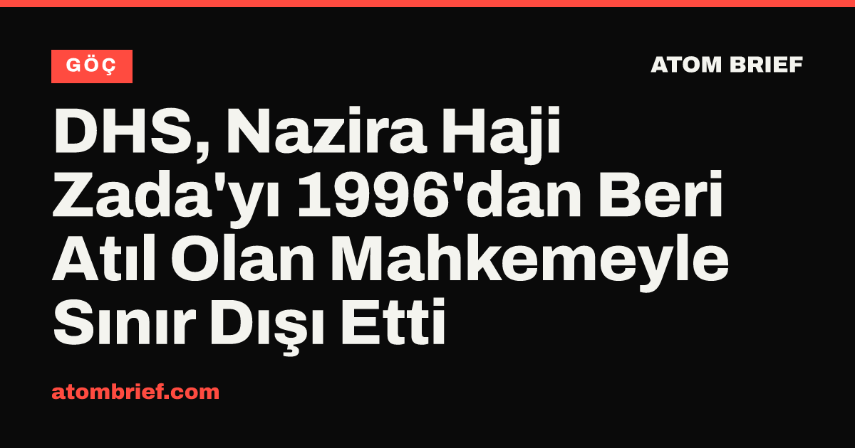 DHS, Nazira Haji Zada'yı 1996'dan Beri Atıl Olan Mahkemeyle Sınır Dışı Etti