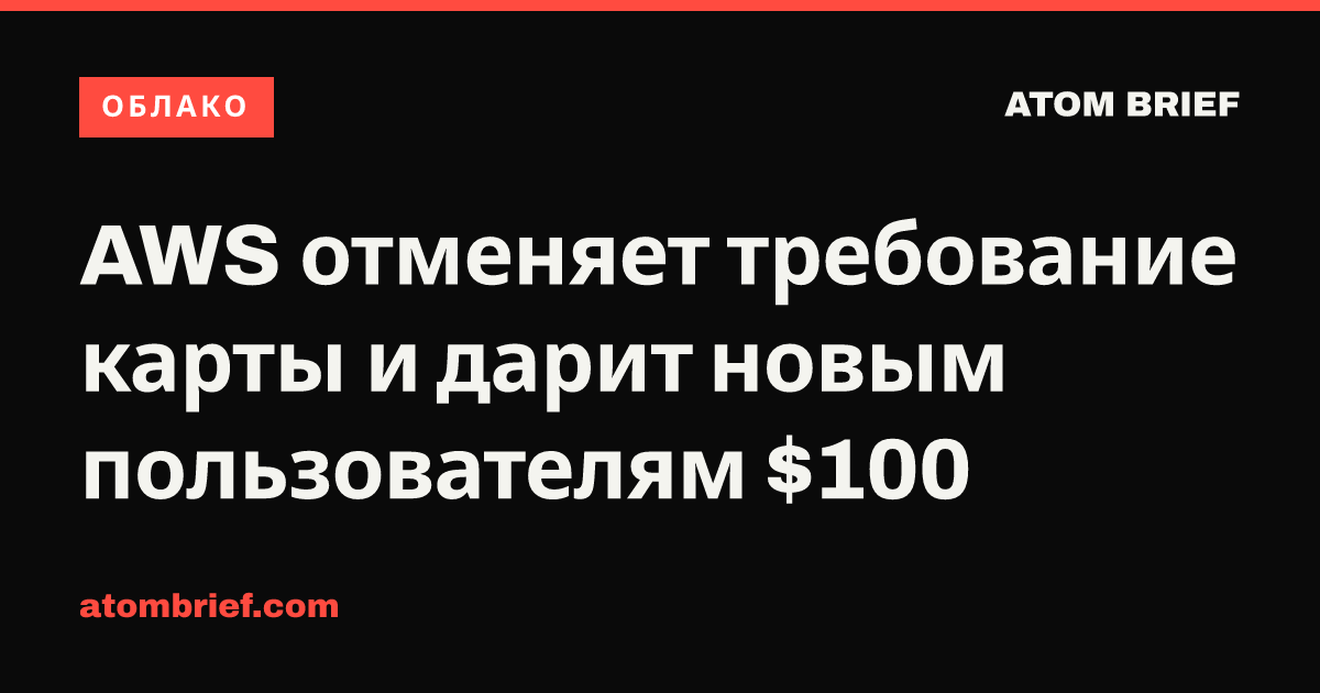 AWS отменяет требование карты и дарит новым пользователям $100