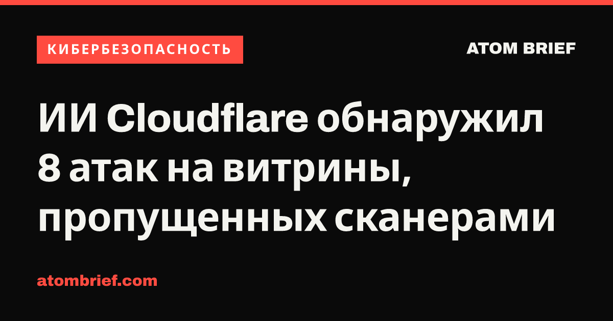 ИИ Cloudflare обнаружил 8 атак на витрины, пропущенных сканерами
