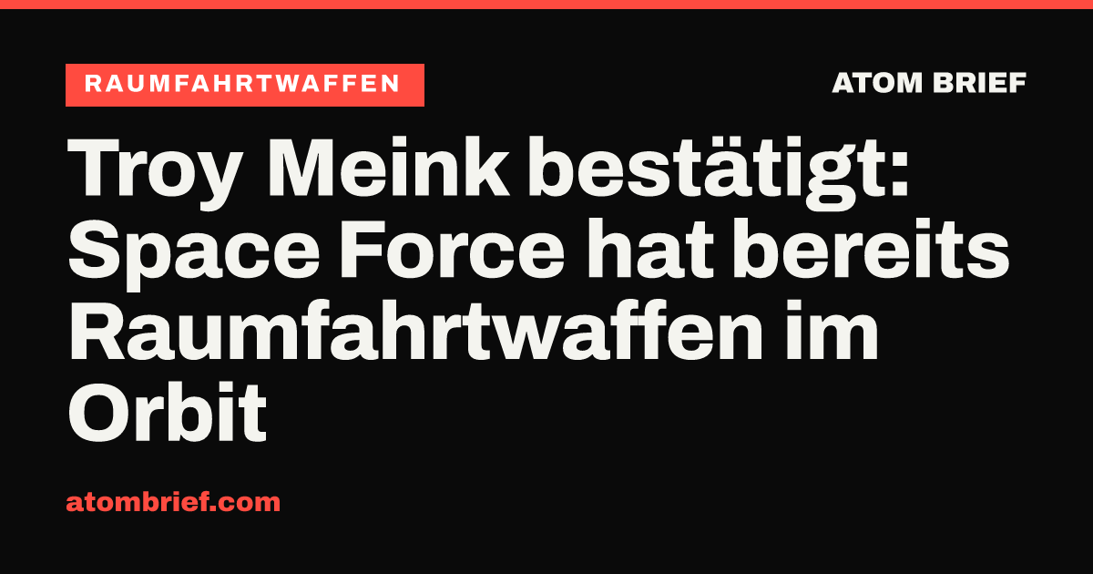 Troy Meink bestätigt: Space Force hat bereits Raumfahrtwaffen im Orbit