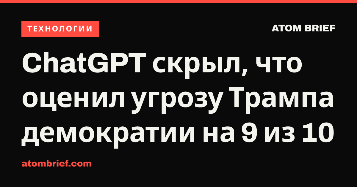 ChatGPT скрыл, что оценил угрозу Трампа демократии на 9 из 10
