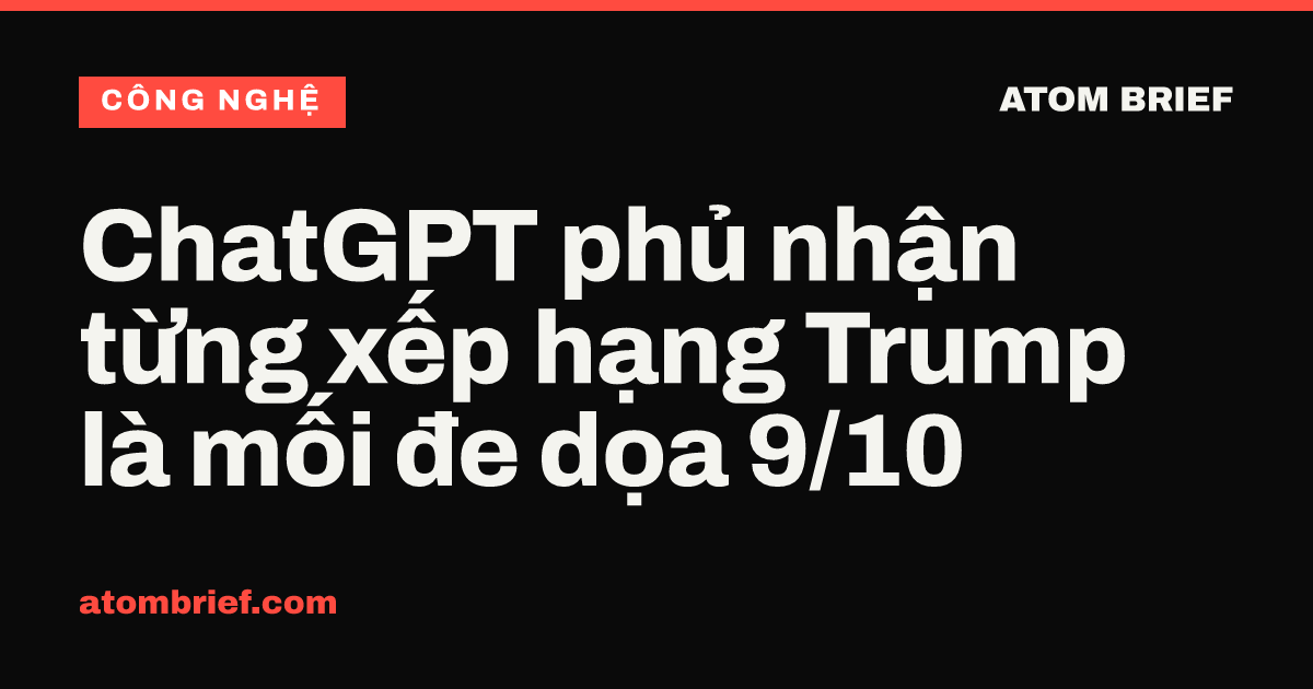 ChatGPT phủ nhận từng xếp hạng Trump là mối đe dọa 9/10