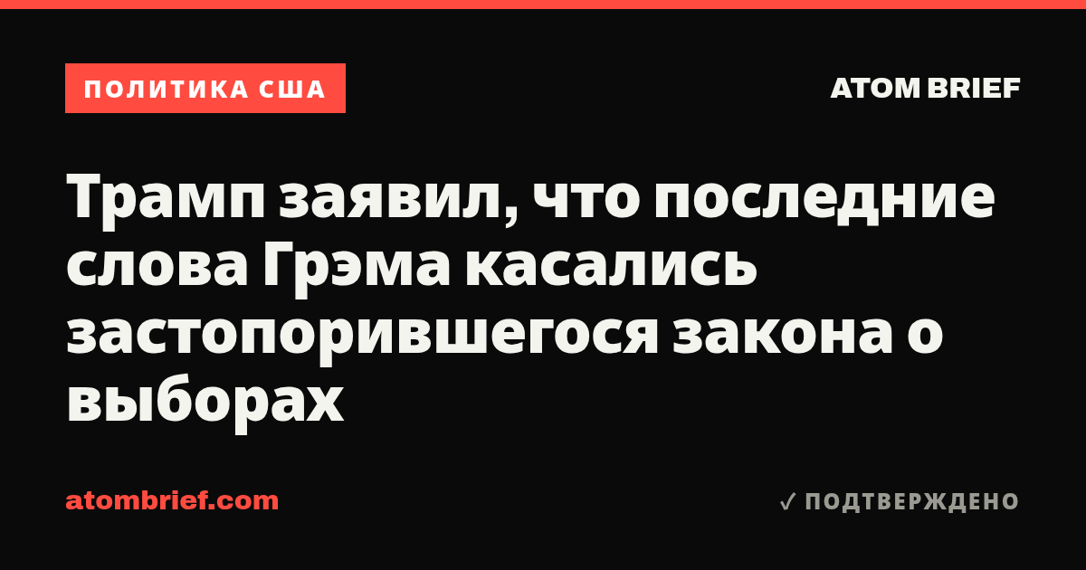 Трамп заявил, что последние слова Грэма касались застопорившегося закона о выборах