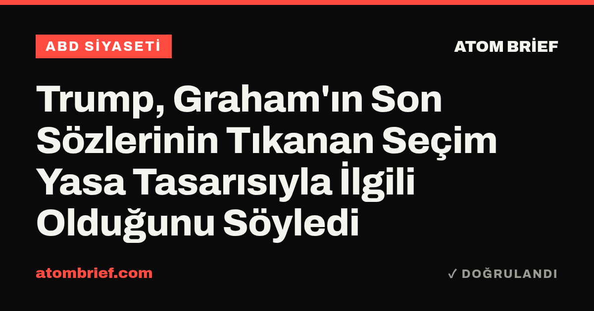 Trump, Graham'ın Son Sözlerinin Tıkanan Seçim Yasa Tasarısıyla İlgili Olduğunu Söyledi