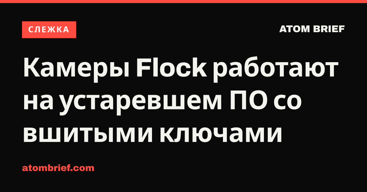 Камеры Flock работают на устаревшем ПО со вшитыми ключами