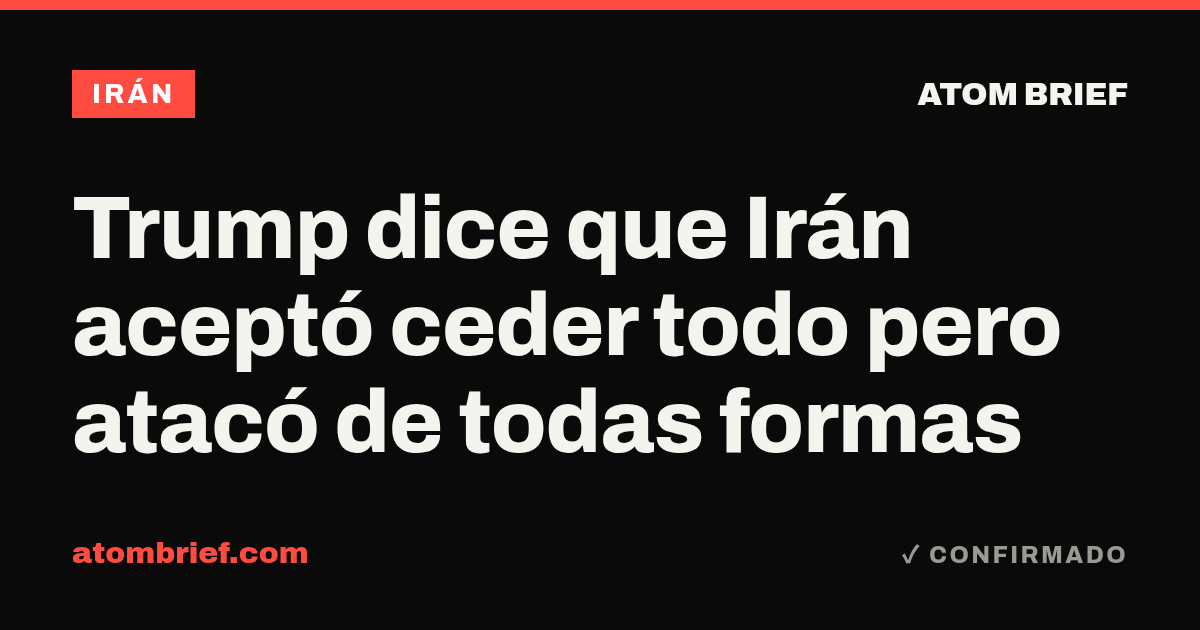 Trump dice que Irán aceptó ceder todo pero atacó de todas formas