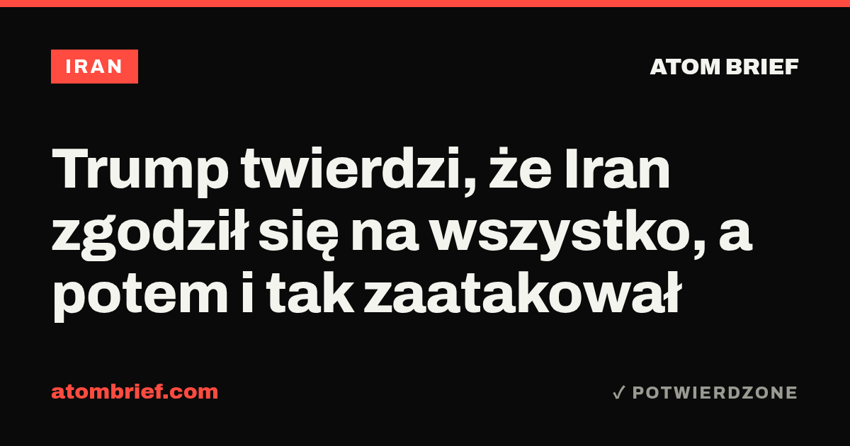 Trump twierdzi, że Iran zgodził się na wszystko, a potem i tak zaatakował