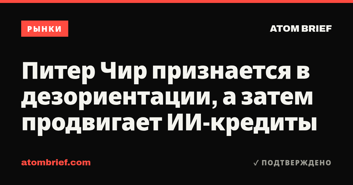 Питер Чир признается в дезориентации, а затем продвигает ИИ-кредиты