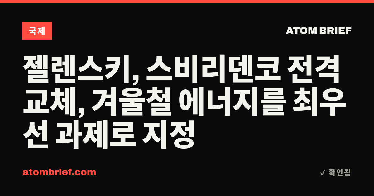 젤렌스키, 스비리덴코 전격 교체, 겨울철 에너지를 최우선 과제로 지정