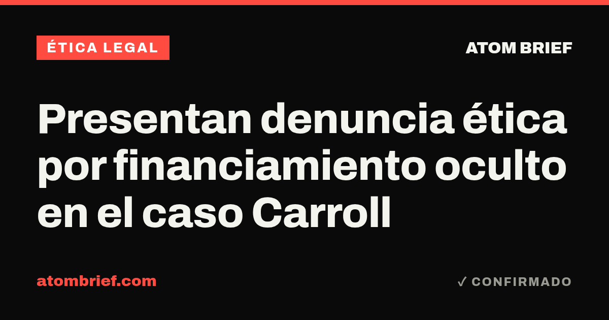 Presentan denuncia ética por financiamiento oculto en el caso Carroll