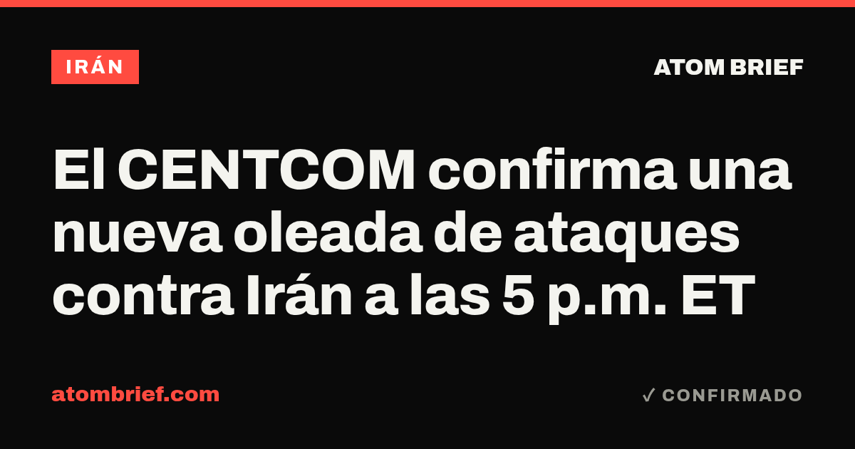 El CENTCOM confirma una nueva oleada de ataques contra Irán a las 5 p.m. ET