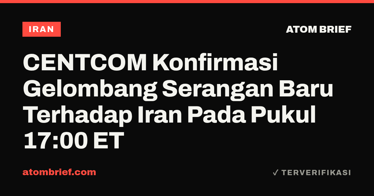 CENTCOM Konfirmasi Gelombang Serangan Baru Terhadap Iran Pada Pukul 17:00 ET