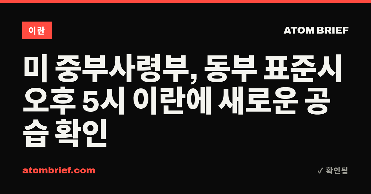 미 중부사령부, 동부 표준시 오후 5시 이란에 새로운 공습 확인