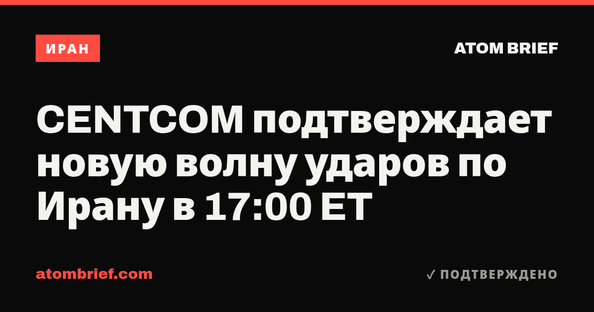 CENTCOM подтверждает новую волну ударов по Ирану в 17:00 ET