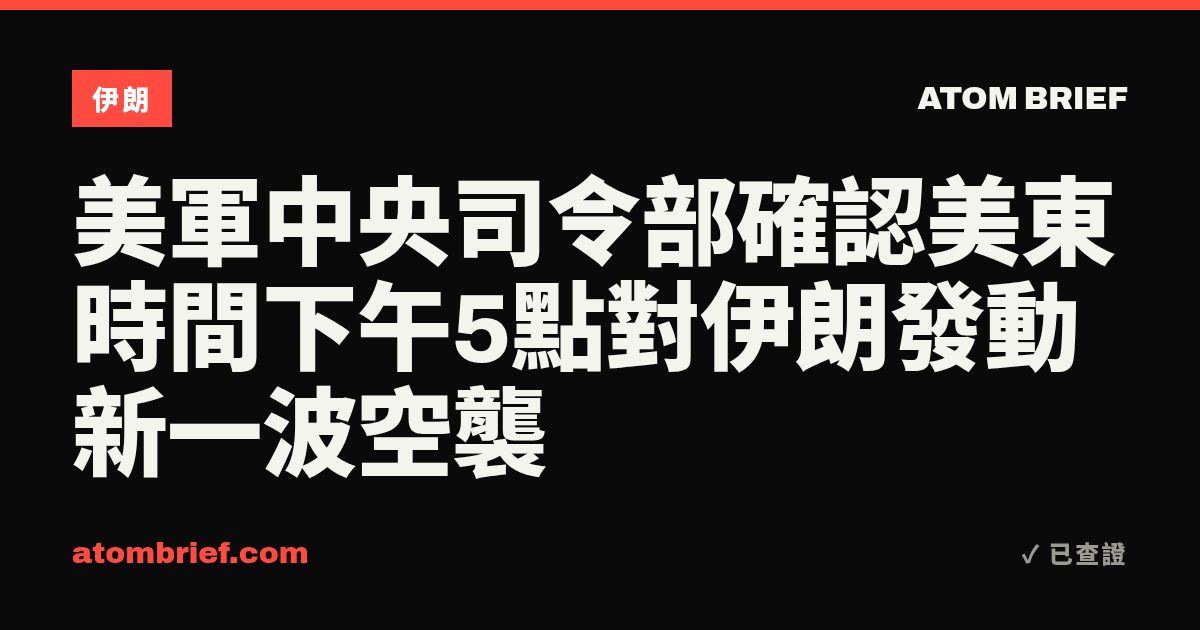 美軍中央司令部確認美東時間下午5點對伊朗發動新一波空襲