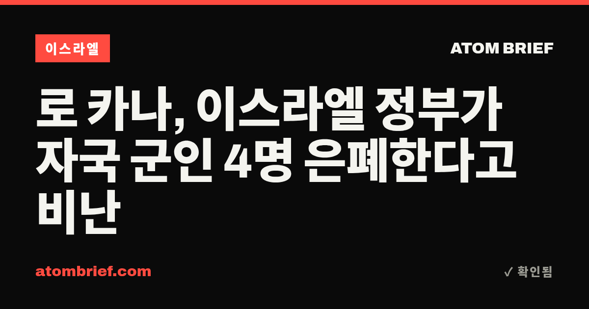 로 카나, 이스라엘 정부가 자국 군인 4명 은폐한다고 비난