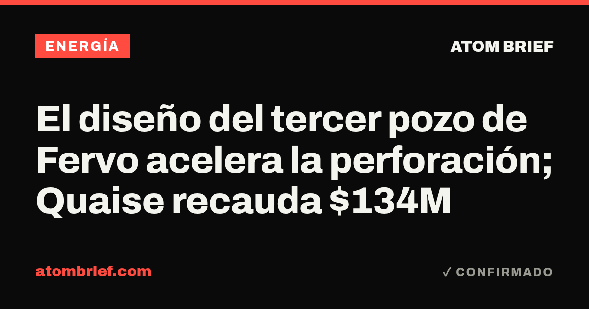 El diseño del tercer pozo de Fervo acelera la perforación; Quaise recauda $134M
