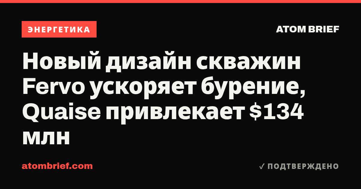 Новый дизайн скважин Fervo ускоряет бурение, Quaise привлекает $134 млн