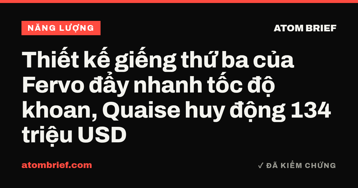 Thiết kế giếng thứ ba của Fervo đẩy nhanh tốc độ khoan, Quaise huy động 134 triệu USD