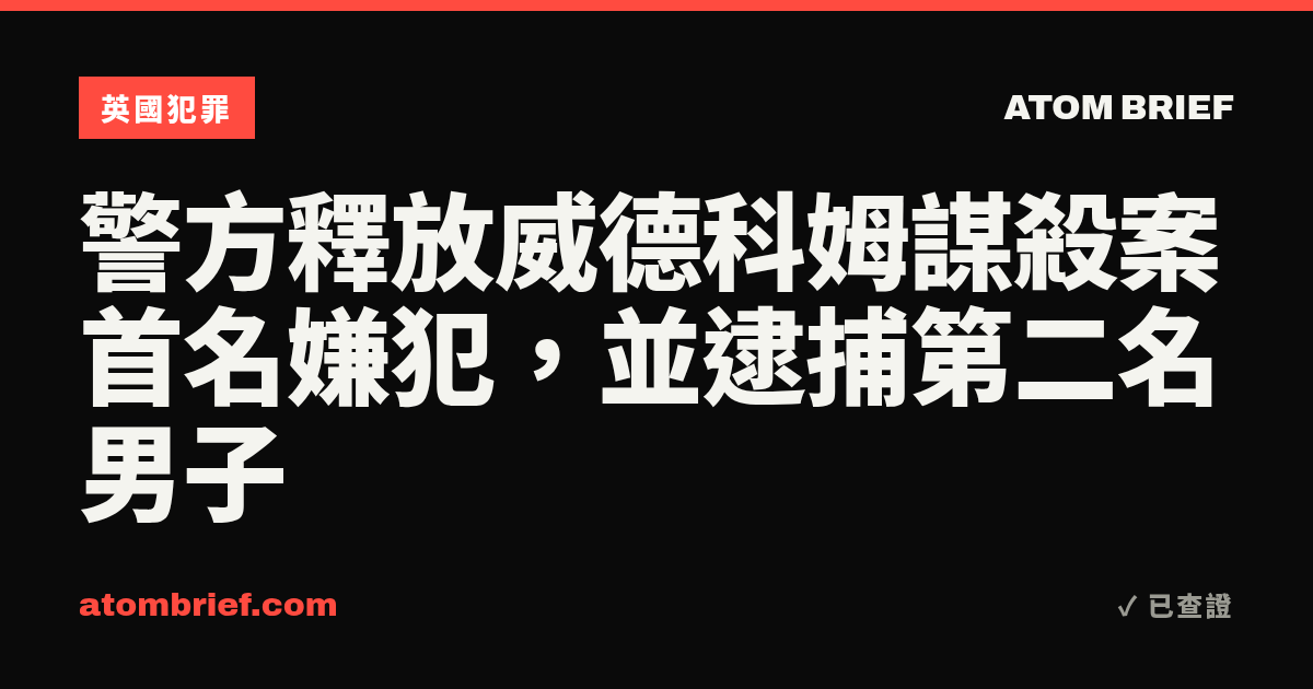 警方釋放威德科姆謀殺案首名嫌犯，並逮捕第二名男子