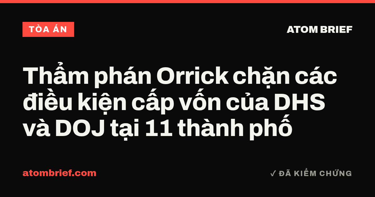 Thẩm phán Orrick chặn các điều kiện cấp vốn của DHS và DOJ tại 11 thành phố