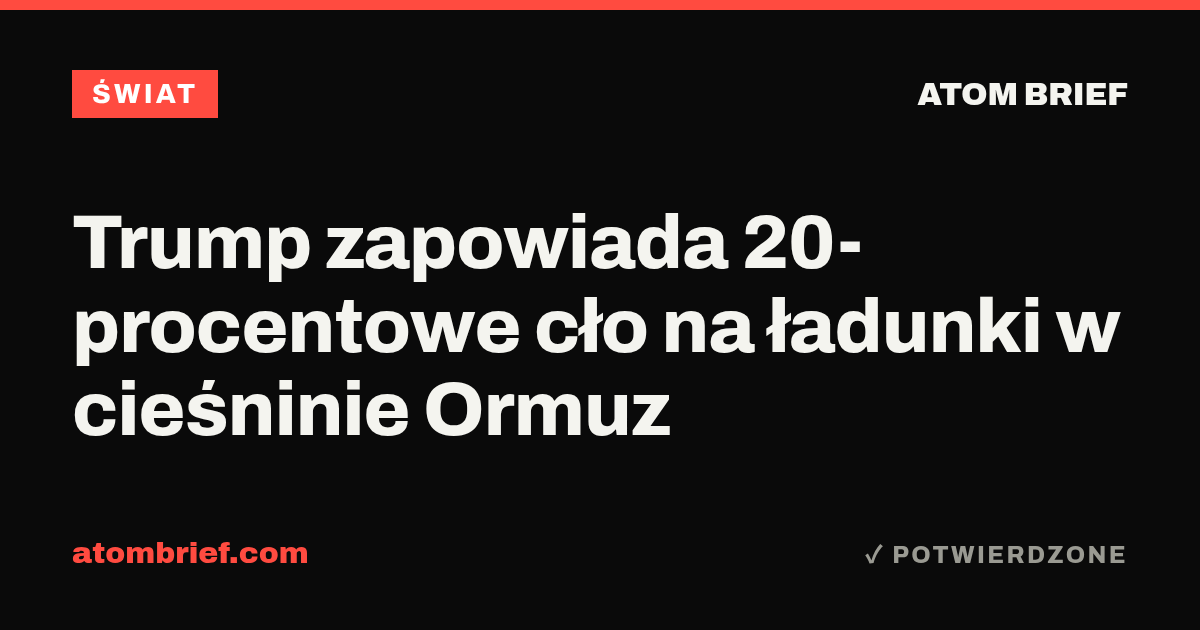 Trump zapowiada 20-procentowe cło na ładunki w cieśninie Ormuz