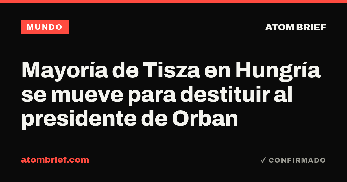 Mayoría de Tisza en Hungría se mueve para destituir al presidente de Orban