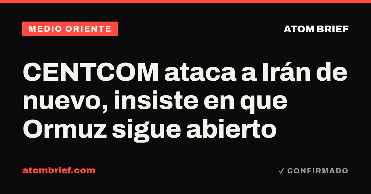 CENTCOM ataca a Irán de nuevo, insiste en que Ormuz sigue abierto