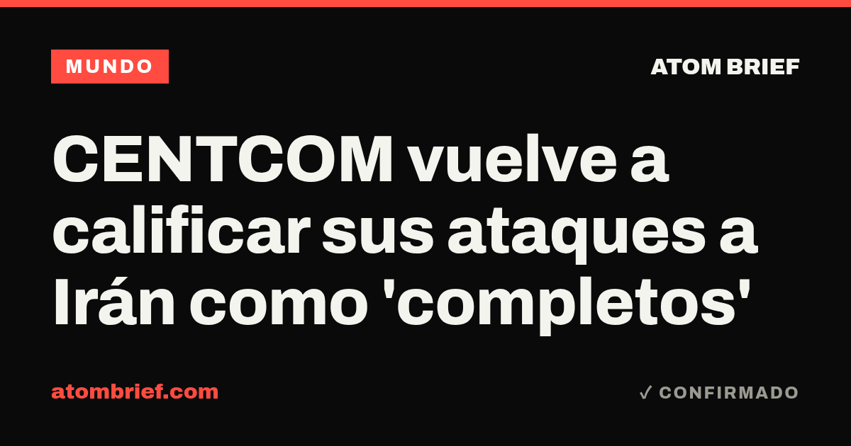 CENTCOM vuelve a calificar sus ataques a Irán como 'completos'