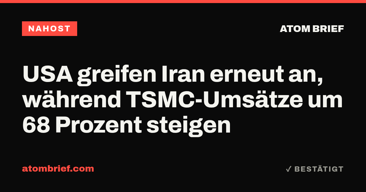 USA greifen Iran erneut an, während TSMC-Umsätze um 68 Prozent steigen