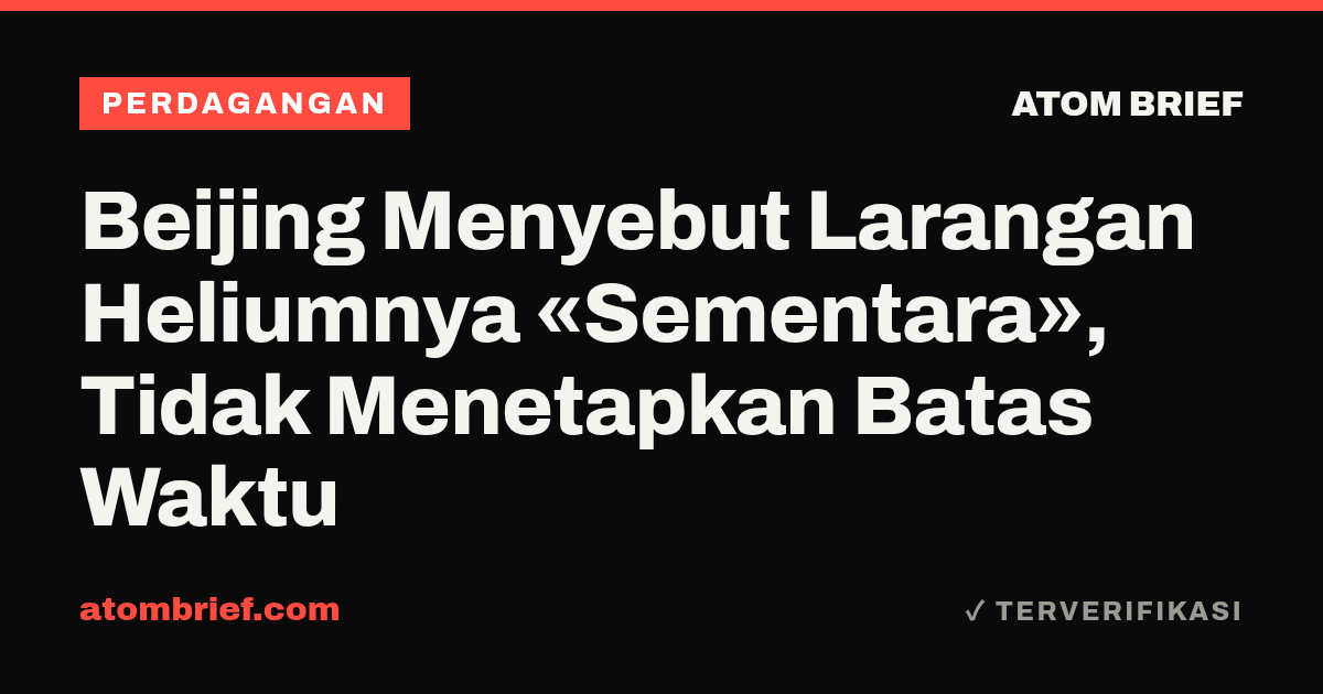 Beijing Menyebut Larangan Heliumnya «Sementara», Tidak Menetapkan Batas Waktu