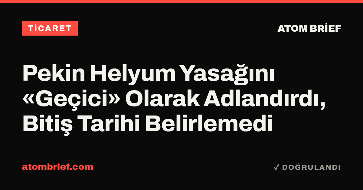 Pekin Helyum Yasağını «Geçici» Olarak Adlandırdı, Bitiş Tarihi Belirlemedi