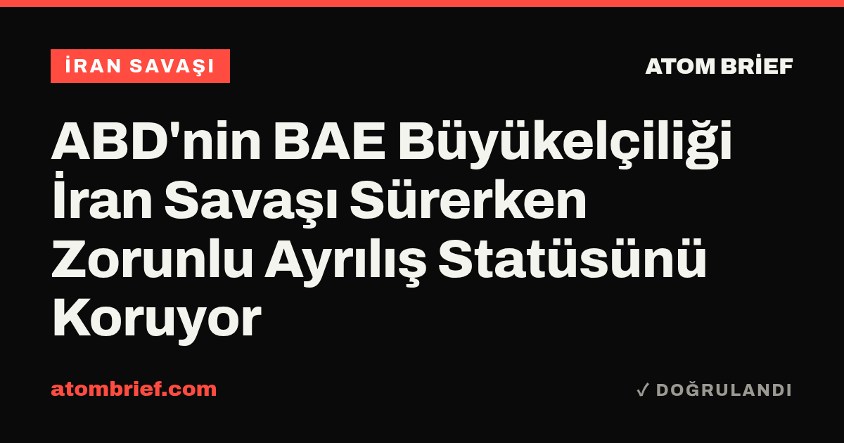ABD'nin BAE Büyükelçiliği İran Savaşı Sürerken Zorunlu Ayrılış Statüsünü Koruyor