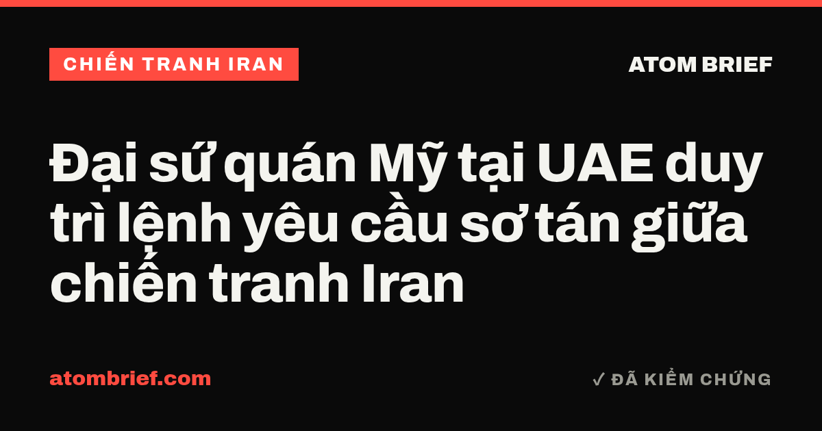 Đại sứ quán Mỹ tại UAE duy trì lệnh yêu cầu sơ tán giữa chiến tranh Iran