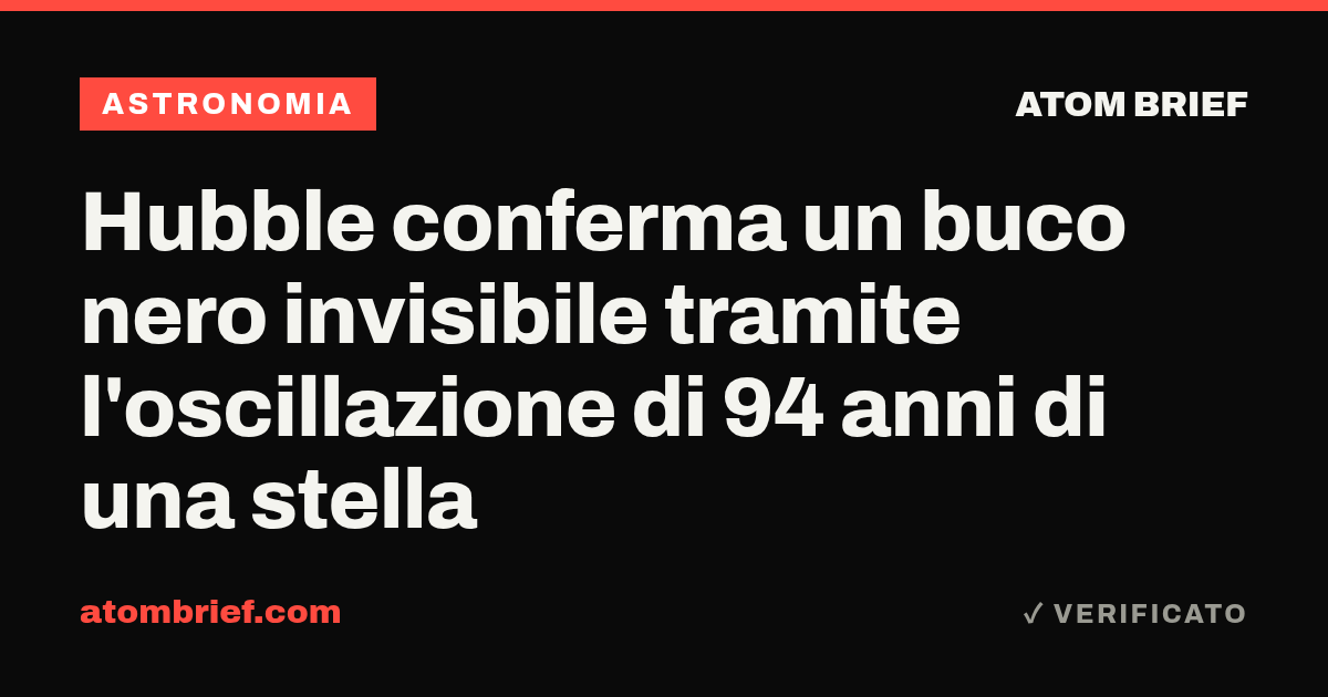 Hubble conferma un buco nero invisibile tramite l'oscillazione di 94 anni di una stella
