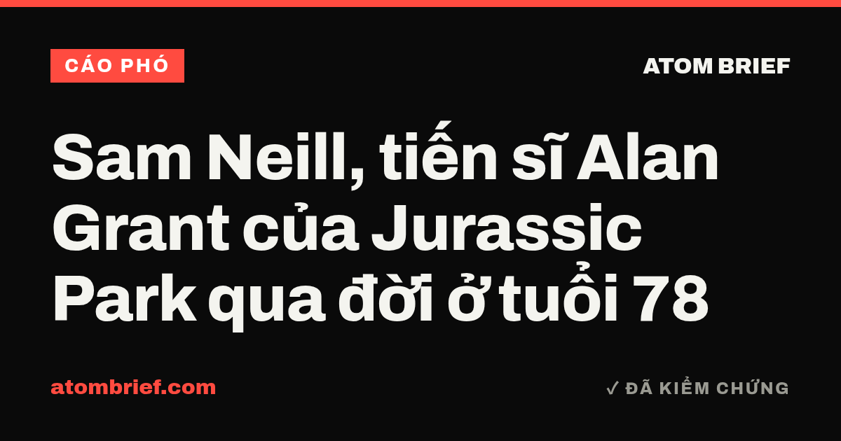 Sam Neill, tiến sĩ Alan Grant của Jurassic Park qua đời ở tuổi 78